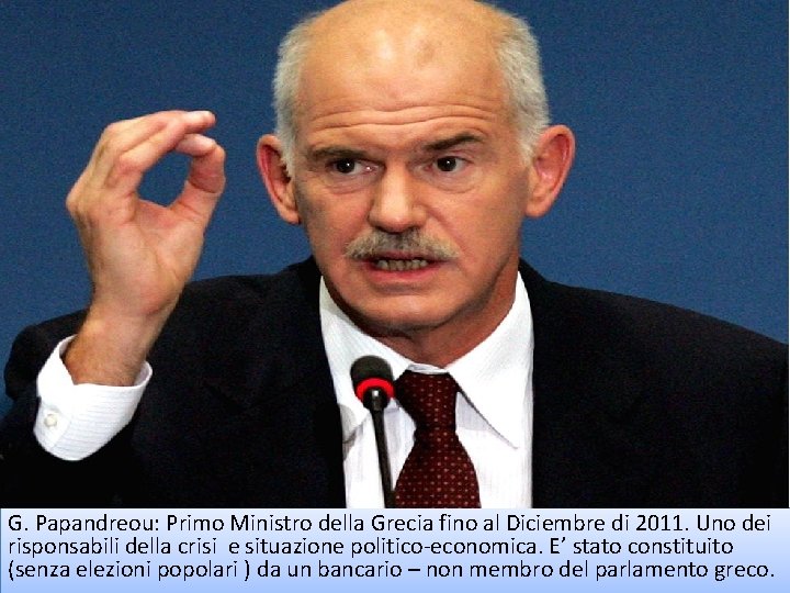 G. Papandreou: Primo Ministro della Grecia fino al Diciembre di 2011. Uno dei risponsabili