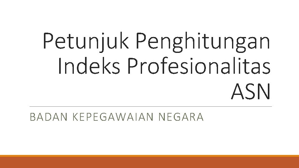 Petunjuk Penghitungan Indeks Profesionalitas ASN BADAN KEPEGAWAIAN NEGARA Fasilitator: Novi Savarianti Fahrani, SH, MH