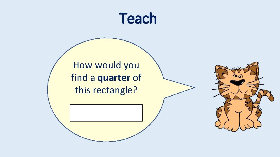 Teach How would you find a quarter of this rectangle? 