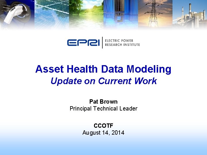 Asset Health Data Modeling Update on Current Work Pat Brown Principal Technical Leader CCOTF