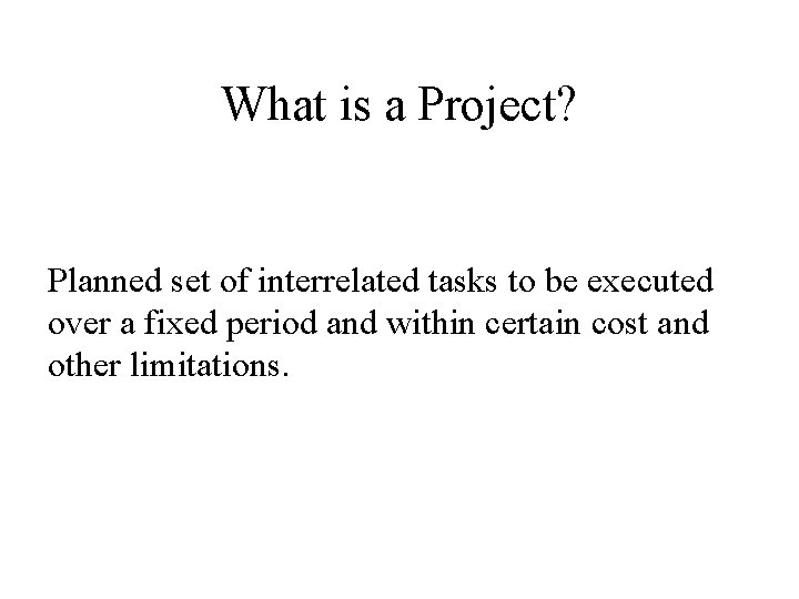 What is a Project? Planned set of interrelated tasks to be executed over a