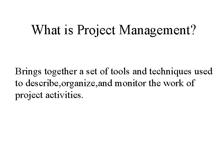 What is Project Management? Brings together a set of tools and techniques used to