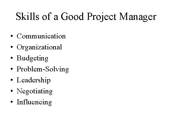 Skills of a Good Project Manager • • Communication Organizational Budgeting Problem-Solving Leadership Negotiating