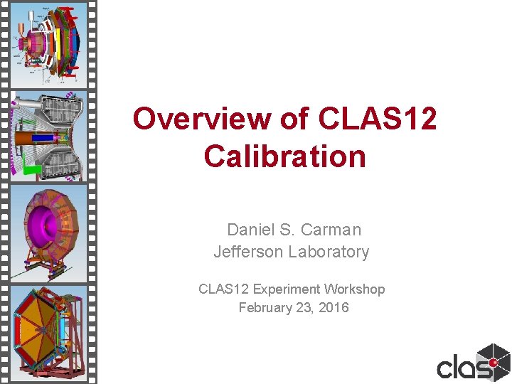 Overview of CLAS 12 Calibration Daniel S. Carman Jefferson Laboratory CLAS 12 Experiment Workshop