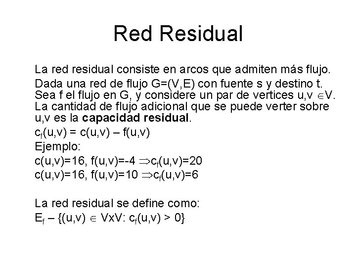 Red Residual La red residual consiste en arcos que admiten más flujo. Dada una