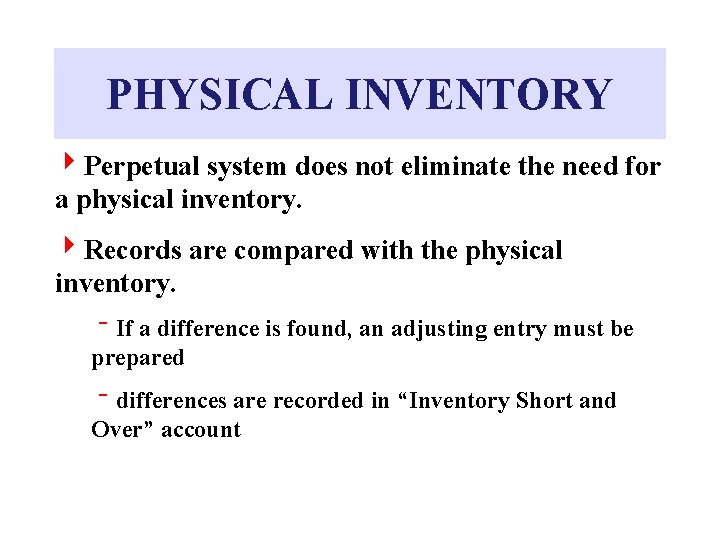 PHYSICAL INVENTORY 4 Perpetual system does not eliminate the need for a physical inventory.