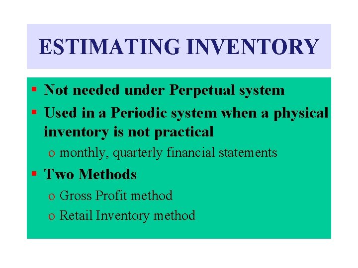 ESTIMATING INVENTORY § Not needed under Perpetual system § Used in a Periodic system