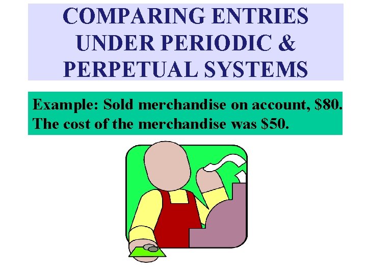 COMPARING ENTRIES UNDER PERIODIC & PERPETUAL SYSTEMS Example: Sold merchandise on account, $80. The