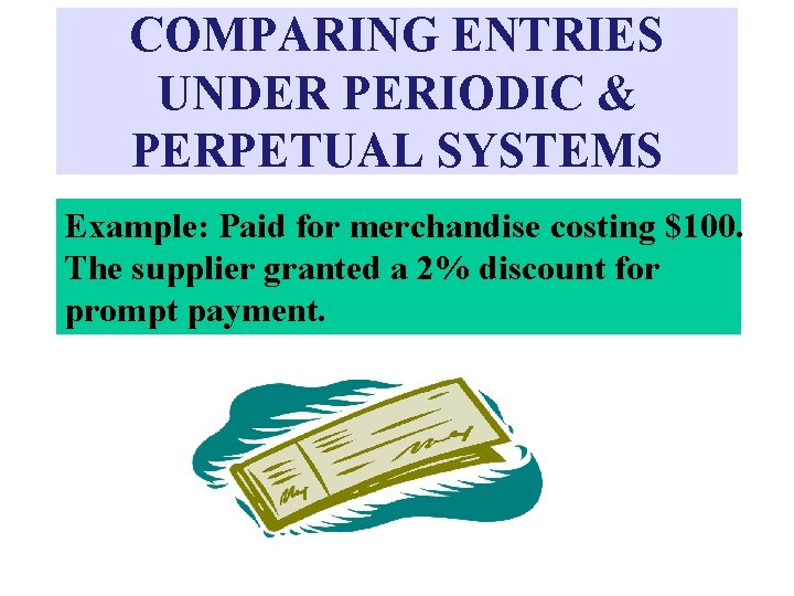 COMPARING ENTRIES UNDER PERIODIC & PERPETUAL SYSTEMS Example: Paid for merchandise costing $100. The