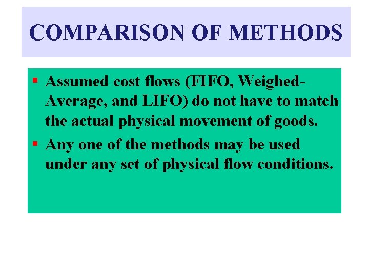 COMPARISON OF METHODS § Assumed cost flows (FIFO, Weighed. Average, and LIFO) do not