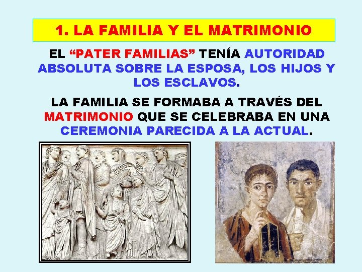 1. LA FAMILIA Y EL MATRIMONIO EL “PATER FAMILIAS” TENÍA AUTORIDAD ABSOLUTA SOBRE LA