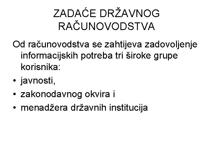 ZADAĆE DRŽAVNOG RAČUNOVODSTVA Od računovodstva se zahtijeva zadovoljenje informacijskih potreba tri široke grupe korisnika: