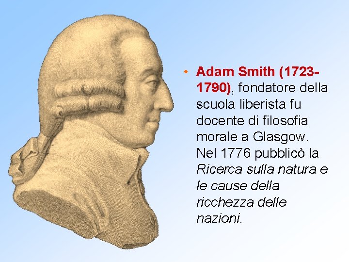  • Adam Smith (17231790), fondatore della scuola liberista fu docente di filosofia morale