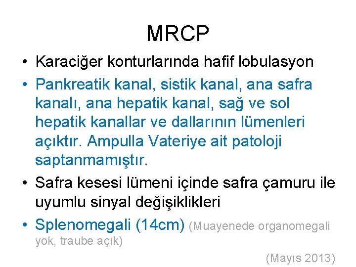 MRCP • Karaciğer konturlarında hafif lobulasyon • Pankreatik kanal, sistik kanal, ana safra kanalı,