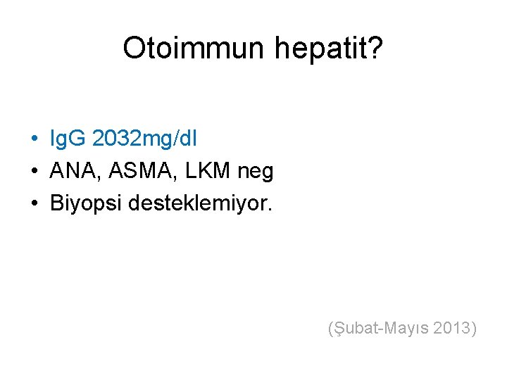 Otoimmun hepatit? • Ig. G 2032 mg/dl • ANA, ASMA, LKM neg • Biyopsi