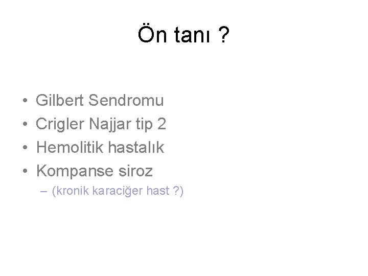 Ön tanı ? • • Gilbert Sendromu Crigler Najjar tip 2 Hemolitik hastalık Kompanse