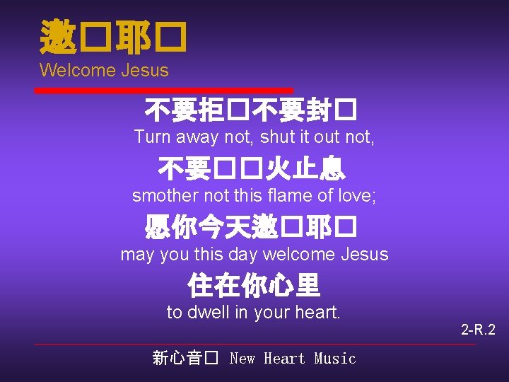 邀�耶� Welcome Jesus 不要拒�不要封� Turn away not, shut it out not, 不要��火止息 smother not