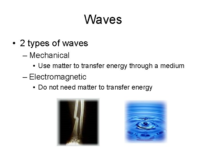 Waves • 2 types of waves – Mechanical • Use matter to transfer energy