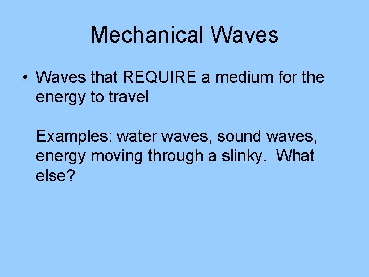 Mechanical Waves • Waves that REQUIRE a medium for the energy to travel Examples:
