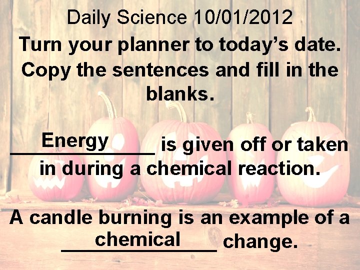 Daily Science 10/01/2012 Turn your planner to today’s date. Copy the sentences and fill