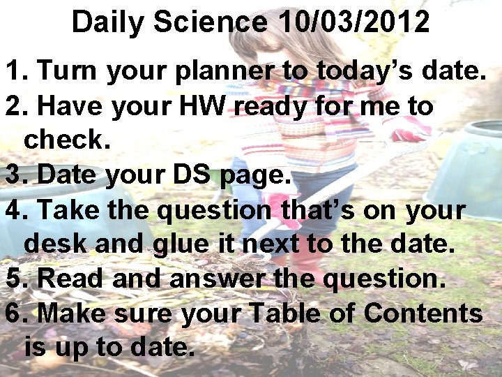 Daily Science 10/03/2012 1. Turn your planner to today’s date. 2. Have your HW