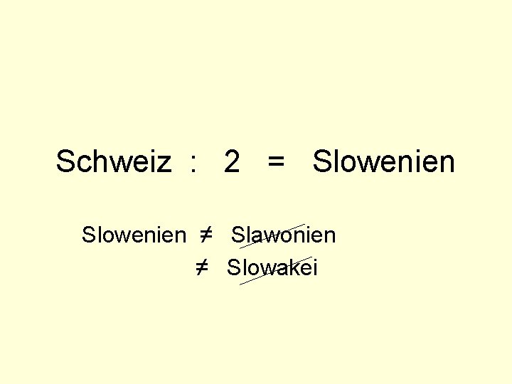 Schweiz : 2 = Slowenien ≠ Slawonien ≠ Slowakei 