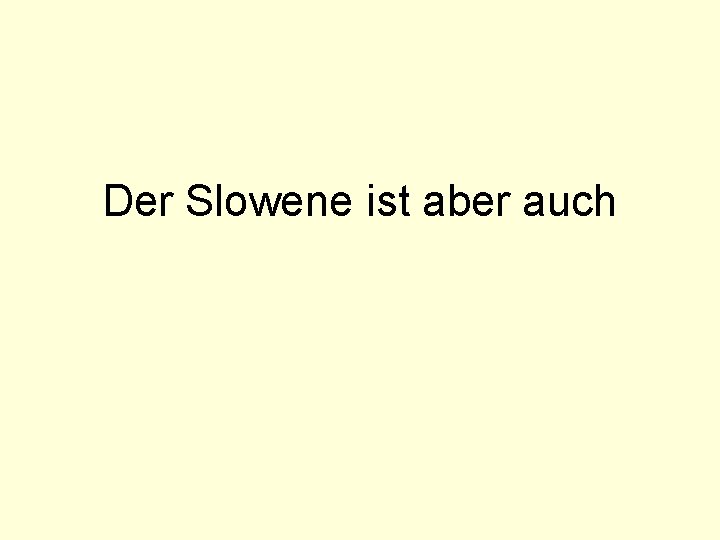 Der Slowene ist aber auch 