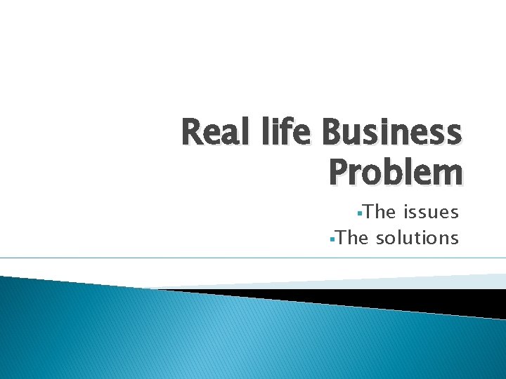 Real life Business Problem §The issues §The solutions 