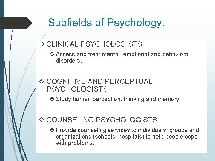 Subfields of Psychology: CLINICAL PSYCHOLOGISTS Assess and treat mental, emotional and behavioral disorders. COGNITIVE