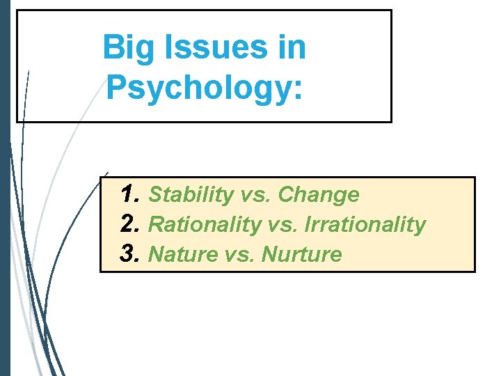 Big Issues in Psychology: 1. Stability vs. Change 2. Rationality vs. Irrationality 3. Nature