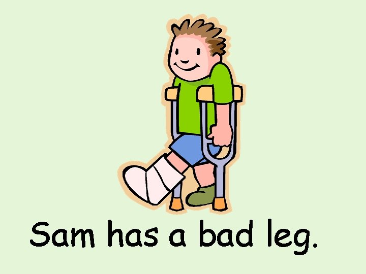 Sam has a bad leg. 