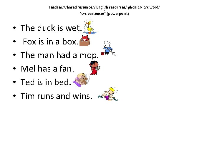 Teachers/shared resources/ English resources/ phonics/ cvc words 4 “cvc sentences” (powerpoint) • • •