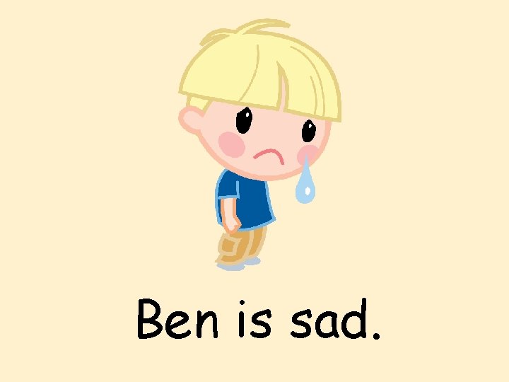 Ben is sad. 