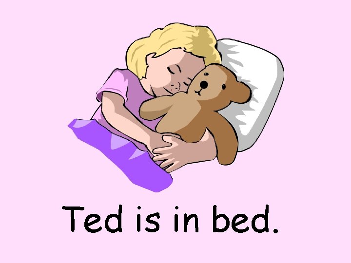 Ted is in bed. 