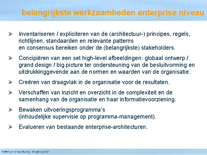 belangrijkste werkzaamheden enterprise niveau Ø Inventariseren / expliciteren van de (architectuur-) principes, regels, richtlijnen,