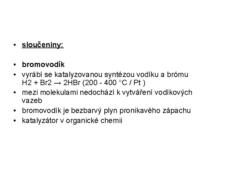  • sloučeniny: • bromovodík • vyrábí se katalyzovanou syntézou vodíku a brómu H