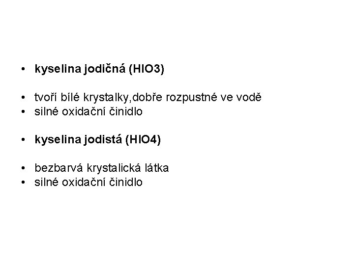  • kyselina jodičná (HIO 3) • tvoří bílé krystalky, dobře rozpustné ve vodě