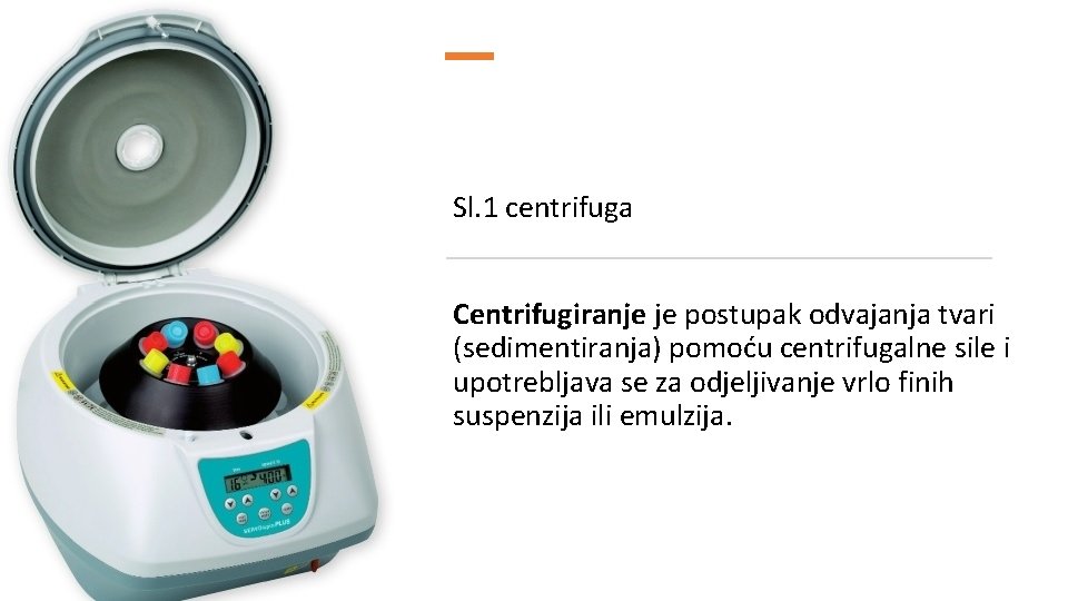 Sl. 1 centrifuga Centrifugiranje je postupak odvajanja tvari (sedimentiranja) pomoću centrifugalne sile i upotrebljava