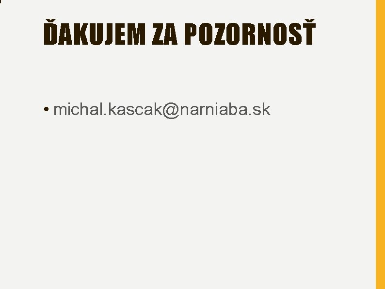 ĎAKUJEM ZA POZORNOSŤ • michal. kascak@narniaba. sk 