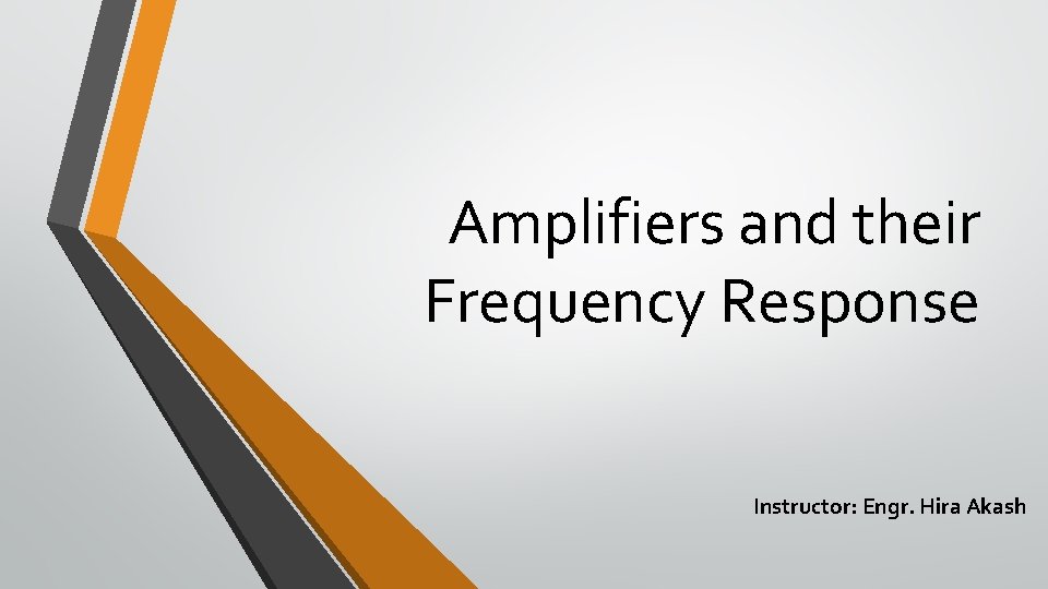 Amplifiers and their Frequency Response Instructor: Engr. Hira Akash 