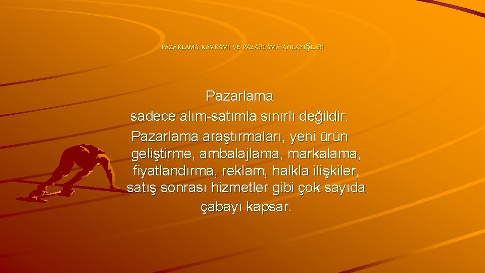 PAZARLAMA KAVRAMI VE PAZARLAMA ANLAYIŞLARI Pazarlama sadece alım-satımla sınırlı değildir. Pazarlama araştırmaları, yeni ürün