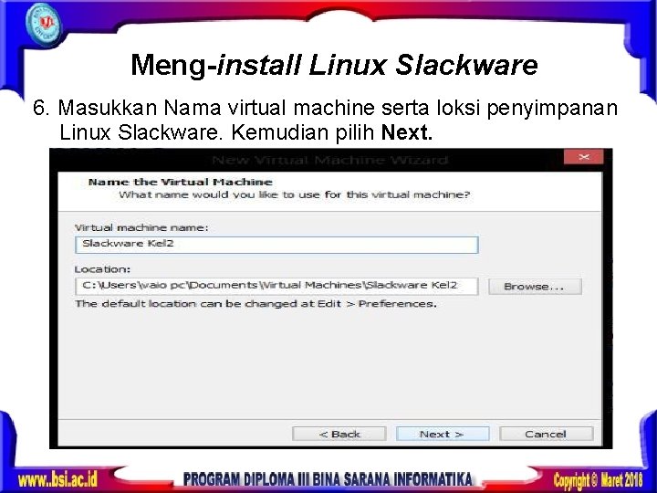 Meng-install Linux Slackware 6. Masukkan Nama virtual machine serta loksi penyimpanan Linux Slackware. Kemudian