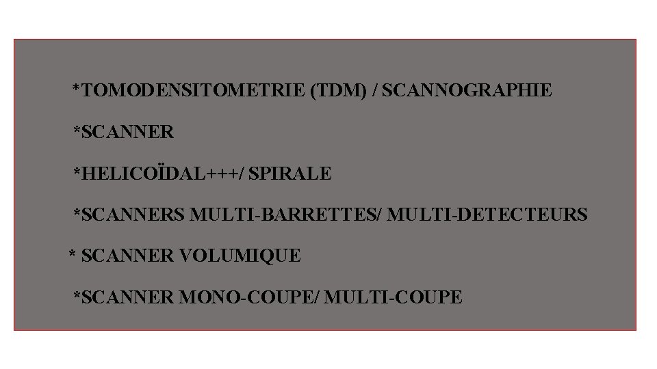 *TOMODENSITOMETRIE (TDM) / SCANNOGRAPHIE *SCANNER *HELICOÏDAL+++/ SPIRALE *SCANNERS MULTI-BARRETTES/ MULTI-DETECTEURS * SCANNER VOLUMIQUE *SCANNER