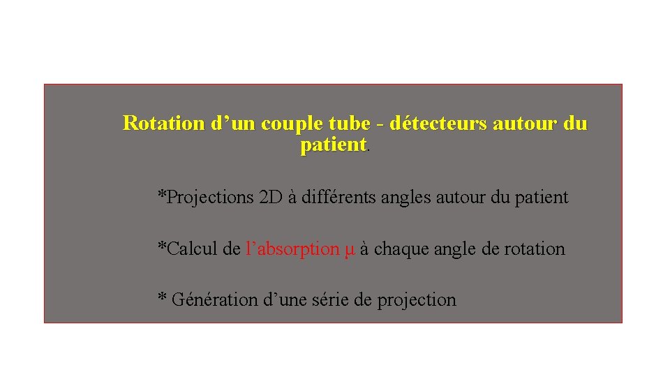 Rotation d’un couple tube - détecteurs autour du patient. *Projections 2 D à différents