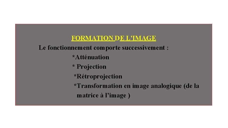 FORMATION DE L’IMAGE Le fonctionnement comporte successivement : *Atténuation * Projection *Rétroprojection *Transformation en