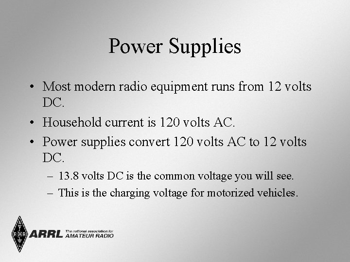 Power Supplies • Most modern radio equipment runs from 12 volts DC. • Household