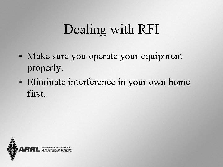 Dealing with RFI • Make sure you operate your equipment properly. • Eliminate interference