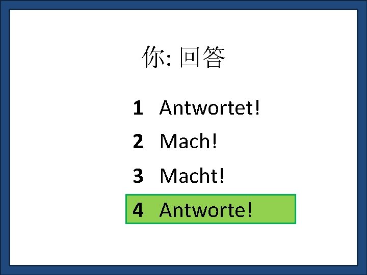 你: 回答 1 Antwortet! 2 Mach! 3 Macht! 4 Antworte! 