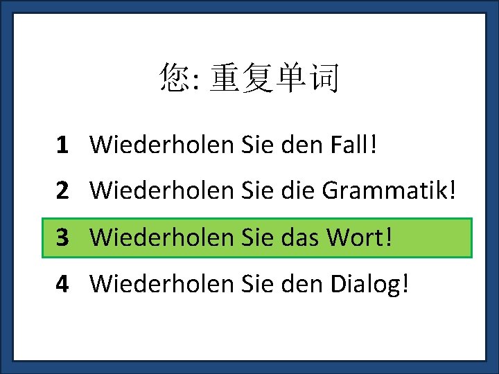 您: 重复单词 1 Wiederholen Sie den Fall! 2 Wiederholen Sie die Grammatik! 3 Wiederholen