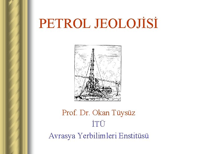 PETROL JEOLOJİSİ Prof. Dr. Okan Tüysüz İTÜ Avrasya Yerbilimleri Enstitüsü 
